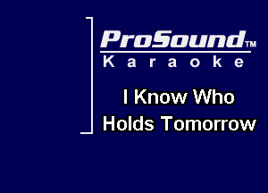 Pragaundlm
K a r a o k e

I Know Who

Holds Tomorrow