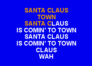 SANTA CLAUS

TOWN
SANTA CLAUS

IS COMIN' TO TOWN

SANTA CLAUS
IS COMIN' TO TOWN

CLAUS
WAH