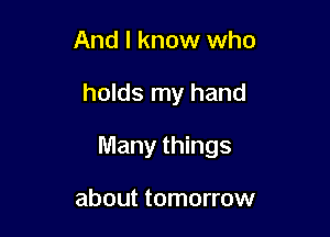 And I know who

holds my hand

Many things

about tomorrow