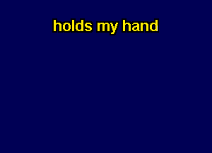 holds my hand