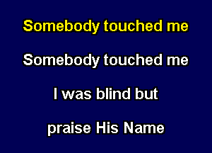 Somebody touched me

Somebody touched me

I was blind but

praise His Name