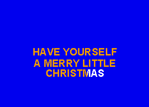 HAVE YOURSELF

A MERRY LITTLE
CHRISTMAS