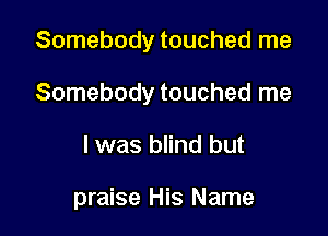 Somebody touched me

Somebody touched me

I was blind but

praise His Name