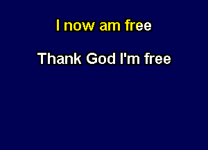 I now am free

Thank God I'm free