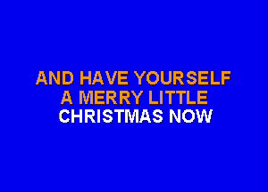 AND HAVE YOURSELF

A MERRY LITTLE
CHRISTMAS NOW