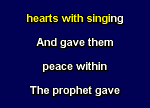 hearts with singing

And gave them
peace within

The prophet gave