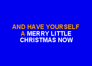 AND HAVE YOURSELF

A MERRY LITTLE
CHRISTMAS NOW