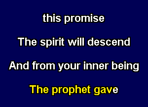 this promise

The spirit will descend

And from your inner being

The prophet gave