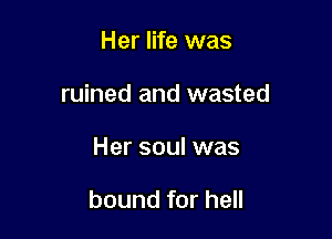 Her life was
ruined and wasted

Her soul was

bound for hell