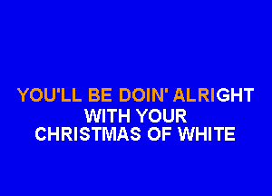 YOU'LL BE DOIN' ALRIGHT

WITH YOUR
CHRISTMAS OF WHITE