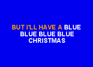 BUT I'LL HAVE A BLUE

BLUE BLUE BLUE
CHRISTMAS