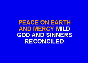 PEACE ON EARTH
AND MERCY MILD

GOD AND SINNERS
RECONCILED