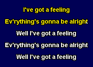 I've got a feeling
Ev'rything's gonna be alright
Well I've got a feeling
Ev'rything's gonna be alright
Well I've got a feeling