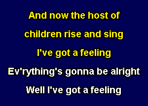 And now the host of
children rise and sing
I've got a feeling
Ev'rything's gonna be alright
Well I've got a feeling