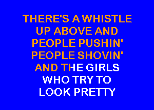 THERE'S AWHISTLE
UP ABOVE AND
PEOPLE PUSHIN'
PEOPLE SHOVIN'
AND THEGIRLS
WHO TRY TO
LOOK PRE'ITY