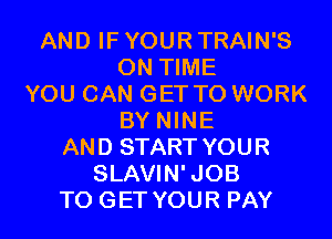 AND IF YOUR TRAIN'S
ON TIME
YOU CAN GET TO WORK
BY NINE
AND START YOUR
SLAVIN'JOB
TO GET YOUR PAY