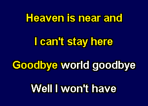 Heaven is near and

I can't stay here

Goodbye world goodbye

Well I won't have
