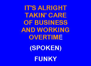 IT'S ALRIGHT
TAKIN' CARE
OF BUSINESS
AND WORKING

OVERTIME
(SPOKEN)

FUNKY