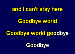 and I can't stay here

Goodbye world

Goodbye world goodbye

Goodbye