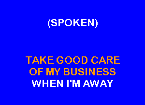 (SPOKEN)

TAKE GOOD CARE
OF MY BUSINESS
WHEN I'M AWAY
