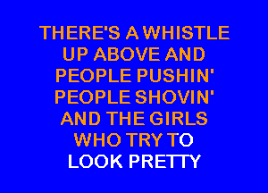 THERE'S AWHISTLE
UP ABOVE AND
PEOPLE PUSHIN'
PEOPLE SHOVIN'
AND THEGIRLS
WHO TRY TO
LOOK PRE'ITY