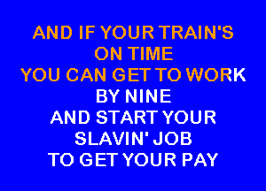 AND IF YOUR TRAIN'S
ON TIME
YOU CAN GET TO WORK
BY NINE
AND START YOUR
SLAVIN'JOB
TO GET YOUR PAY