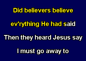 Did believers believe

ev'rything He had said

Then they heard Jesus say

I must go away to