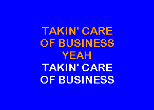 TAKIN' CARE
OF BUSINESS

YEAH
TAKIN' CARE
OF BUSINESS
