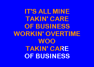 IT'S ALL MINE
TAKIN' CARE
OF BUSINESS
WORKIN' OVERTIME
WOO
TAKIN' CARE
OF BUSINESS