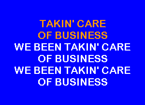 TAKIN' CARE
OF BUSINESS

WE BEEN TAKIN' CARE
OF BUSINESS

WE BEEN TAKIN' CARE
OF BUSINESS