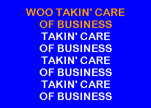 WOO TAKIN' CARE
OF BUSINESS
TAKIN' CARE
OF BUSINESS
TAKIN' CARE
OF BUSINESS

TAKIN' CARE
OF BUSINESS l