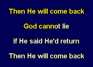 Then He will come back
God cannot lie

if He said He'd return

Then He will come back