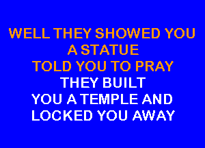 WELL THEY SHOWED YOU
ASTATUE
TOLD YOU TO PRAY
THEY BUILT
YOU ATEMPLE AND
LOCKED YOU AWAY