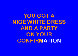 YOU GOT A
NICE WHITE DRESS

AND A PARTY
ON YOUR
CONFIRMATION