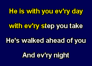 He is with you ev'ry day

with ev'ry step you take

He's walked ahead of you

And ev'ry night