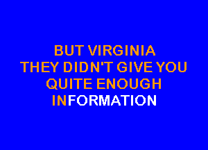 BUT VIRGINIA
THEY DIDN'T GIVE YOU

QUITE ENOUGH
INFORMATION