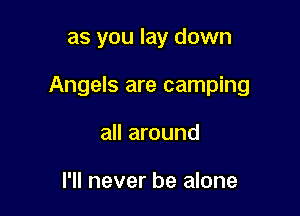 as you lay down

Angels are camping

all around

I'll never be alone