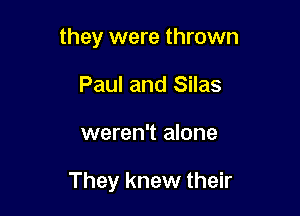they were thrown
Paul and Silas

weren't alone

They knew their