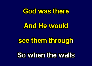 God was there

And He would

see them through

80 when the walls