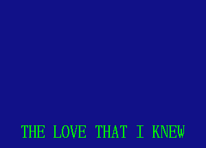 THE LOVE THAT I KNEW