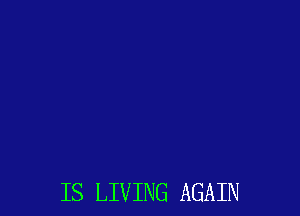 IS LIVING AGAIN
