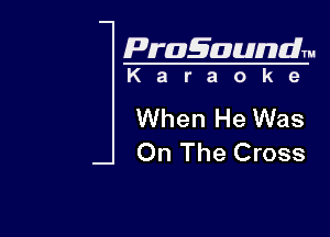 Pragaundlm
K a r a o k 9

When He Was

On The Cross