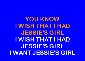 YOU KNOW
IWISH THATI HAD
JESSIE'S GIRL
IWISH THATI HAD
JESSIE'S GIRL

IWANTJESSIE'S GIRL l