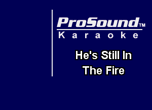 Pragaundlm
K a r a o k 9

He's Still In

The Fire