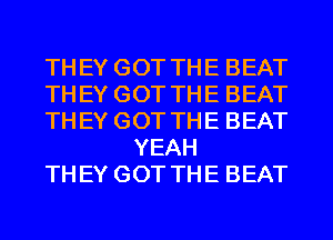 THEY GOT THE BEAT

THEY GOT THE BEAT

THEY GOT THE BEAT
YEAH

THEY GOT THE BEAT