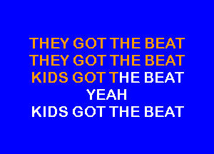 THEY GOT THE BEAT

THEY GOT THE BEAT

KIDS GOT THE BEAT
YEAH

KIDS GOT THE BEAT