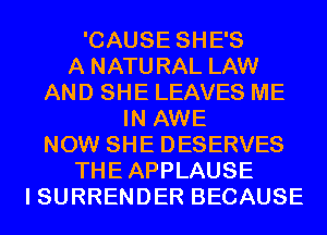 'CAUSE SHE'S
A NATURAL LAW
AND SHE LEAVES ME
IN AWE
NOW SHE DESERVES
THEAPPLAUSE
I SURRENDER BECAUSE