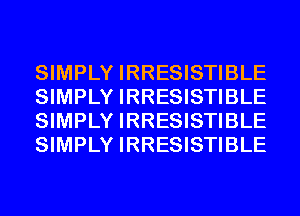 SIMPLY IRRESISTIBLE
SIMPLY IRRESISTIBLE
SIMPLY IRRESISTIBLE
SIMPLY IRRESISTIBLE