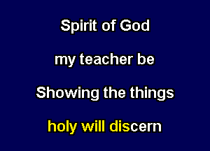 Spirit of God

my teacher be

Showing the things

holy will discern