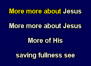 More more about Jesus
More more about Jesus

More of His

saving fullness see